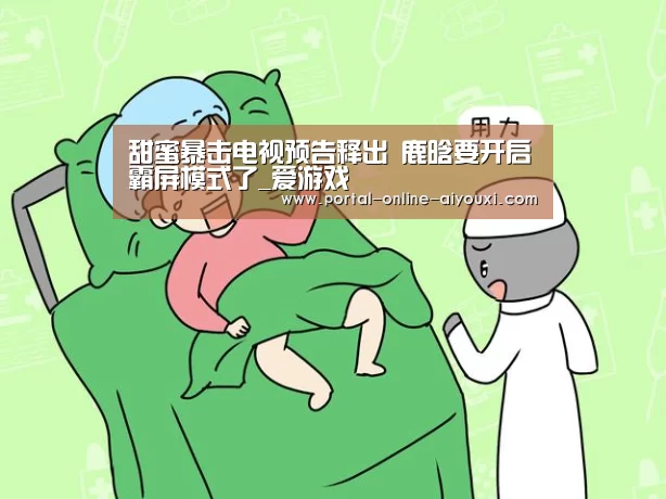 甜蜜暴击电视预告释出 鹿晗要开启霸屏模式了_爱游戏(图3) 爱游戏下载
