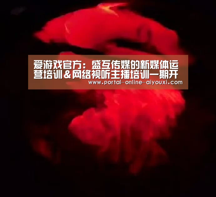 爱游戏官方:盛互传媒的新媒体运营培训&网络视听主播培训一期开班了(图4) 爱游戏下载