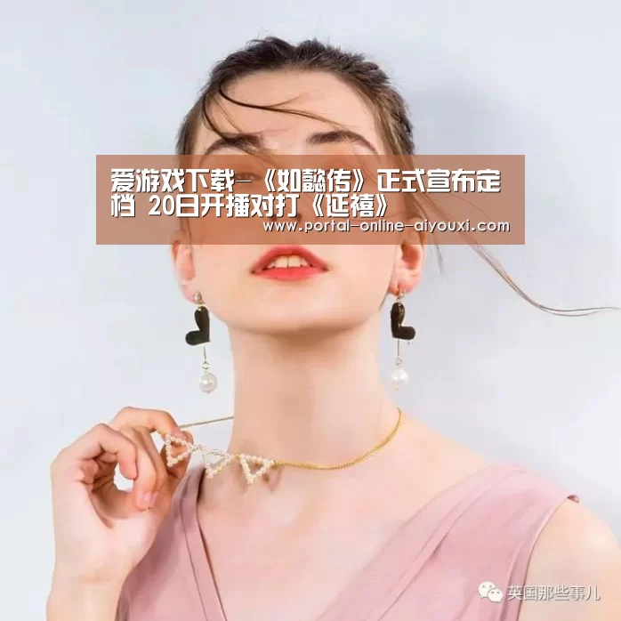 爱游戏下载-《如懿传》正式宣布定档 20
