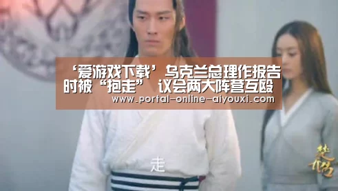 ‘爱游戏下载’乌克兰总理作报告时被“抱走” 议会两大阵营互殴(图2) 爱游戏官方